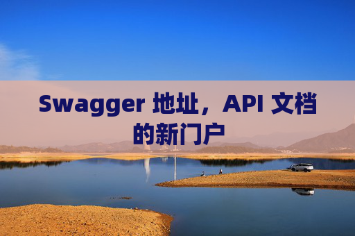 Swagger 地址，API 文档的新门户