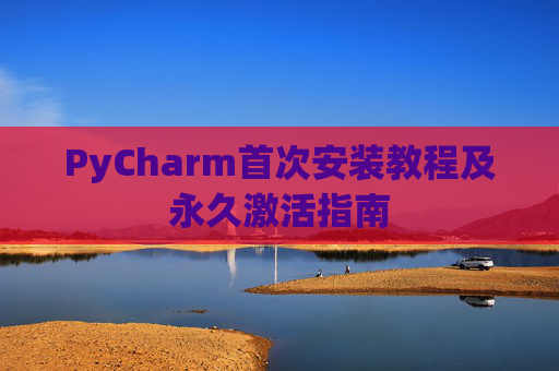 PyCharm首次安装教程及永久激活指南