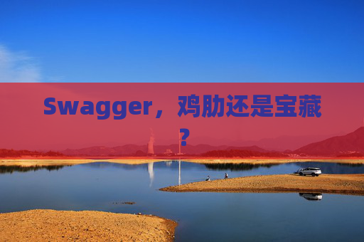 Swagger，鸡肋还是宝藏？